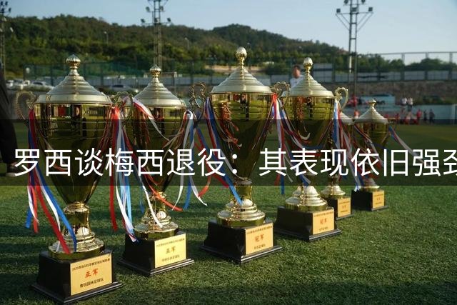 罗西谈梅西退役：其表现依旧强劲，十年不是梦