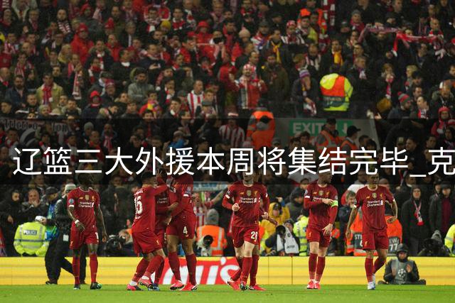 辽篮三大外援本周将集结完毕 克里斯明日抵沈